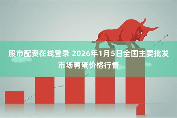 股市配资在线登录 2026年1月5日全国主要批发市场鸭蛋价格行情